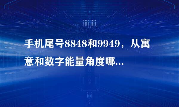 手机尾号8848和9949，从寓意和数字能量角度哪个更好些？（在此不讨论迷信的方面，只论两组数字）