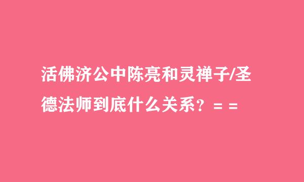 活佛济公中陈亮和灵禅子/圣德法师到底什么关系？= =