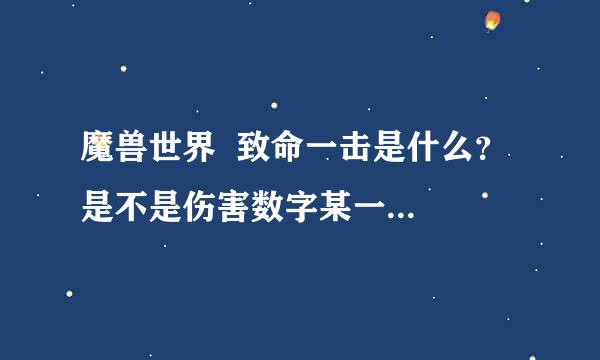 魔兽世界  致命一击是什么？  是不是伤害数字某一次突然变大就是致命一击？