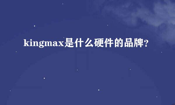 kingmax是什么硬件的品牌？