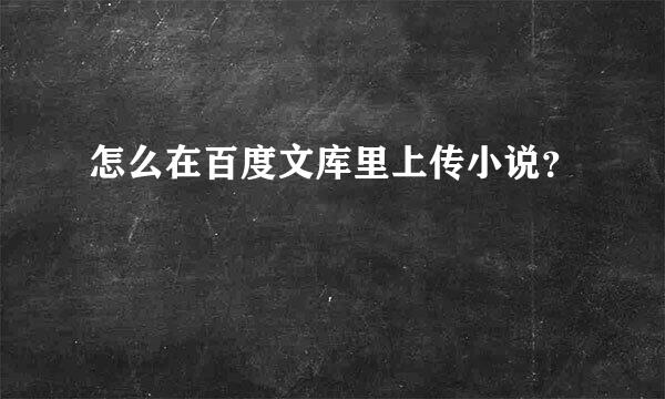 怎么在百度文库里上传小说？