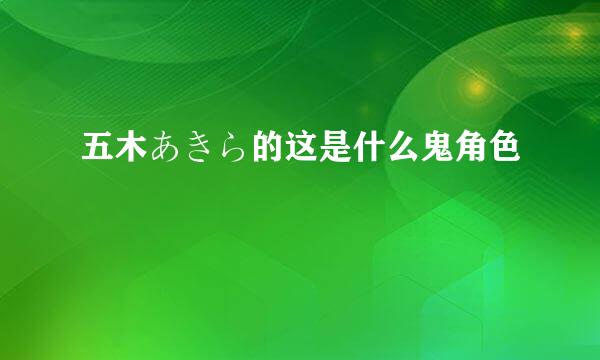 五木あきら的这是什么鬼角色