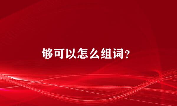 够可以怎么组词？