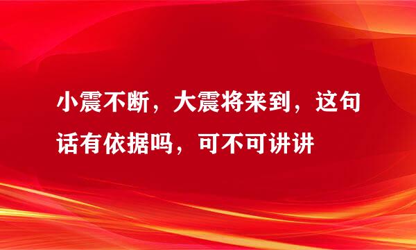 小震不断，大震将来到，这句话有依据吗，可不可讲讲