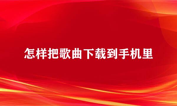 怎样把歌曲下载到手机里