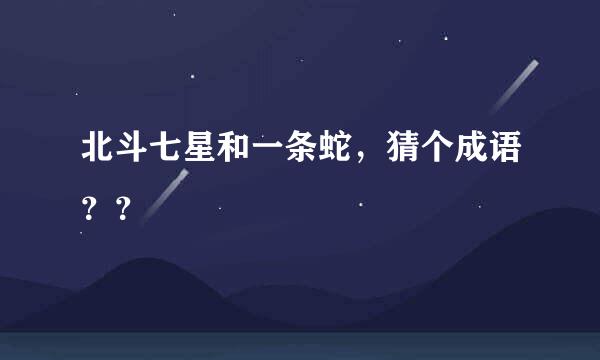 北斗七星和一条蛇，猜个成语？？