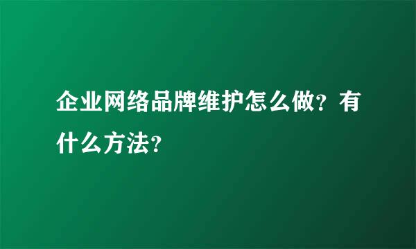 企业网络品牌维护怎么做？有什么方法？