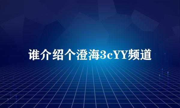 谁介绍个澄海3cYY频道