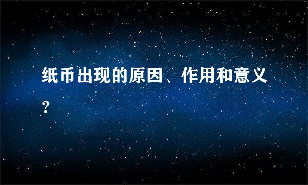 纸币出现的原因、作用和意义？