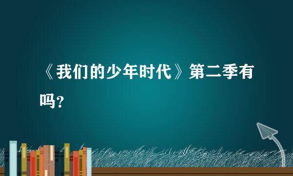 《我们的少年时代》第二季有吗？