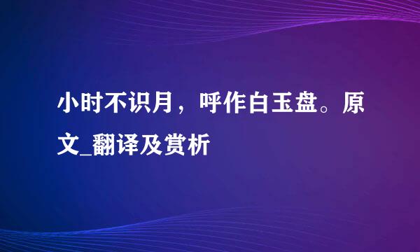 小时不识月，呼作白玉盘。原文_翻译及赏析