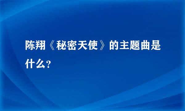 陈翔《秘密天使》的主题曲是什么？