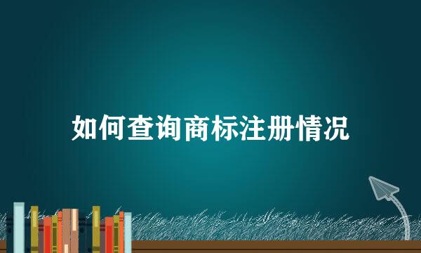 如何查询商标注册情况