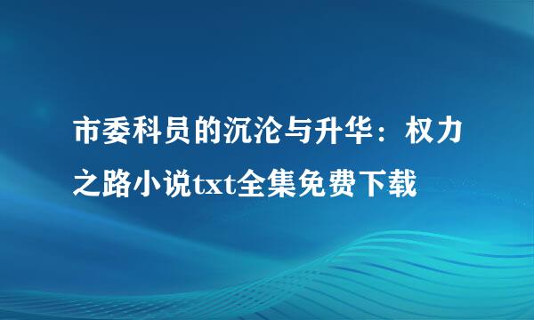 市委科员的沉沦与升华：权力之路小说txt全集免费下载