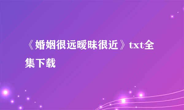 《婚姻很远暧昧很近》txt全集下载