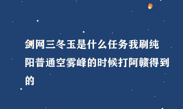 剑网三冬玉是什么任务我刷纯阳普通空雾峰的时候打阿赣得到的