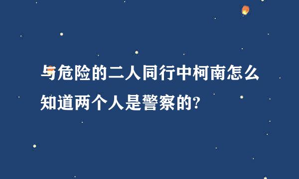 与危险的二人同行中柯南怎么知道两个人是警察的?