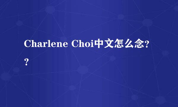 Charlene Choi中文怎么念？？