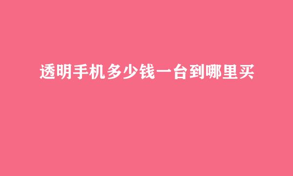 透明手机多少钱一台到哪里买