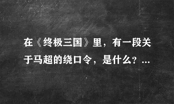 在《终极三国》里，有一段关于马超的绕口令，是什么？急..........！