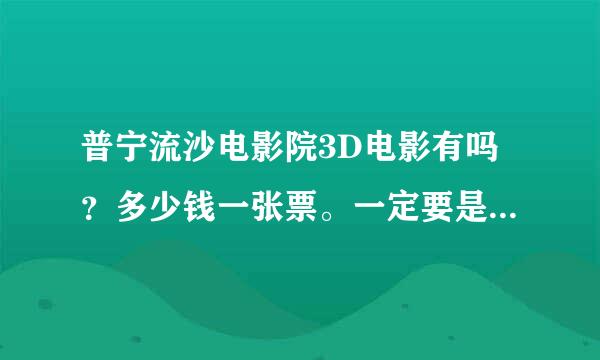 普宁流沙电影院3D电影有吗？多少钱一张票。一定要是3D的。