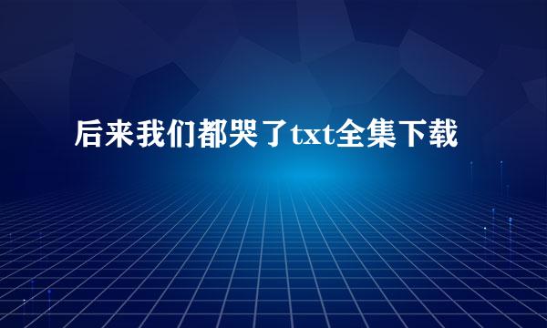 后来我们都哭了txt全集下载