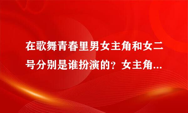 在歌舞青春里男女主角和女二号分别是谁扮演的？女主角在片中叫什么？