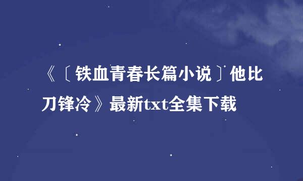 《〔铁血青春长篇小说〕他比刀锋冷》最新txt全集下载