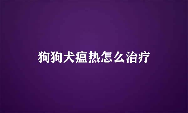 狗狗犬瘟热怎么治疗