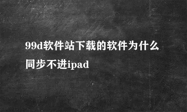 99d软件站下载的软件为什么同步不进ipad