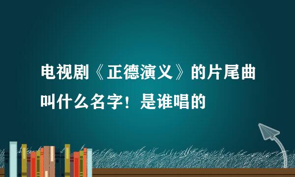 电视剧《正德演义》的片尾曲叫什么名字！是谁唱的