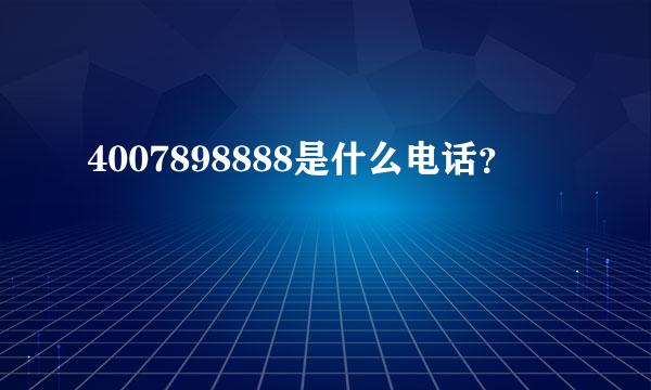 4007898888是什么电话？