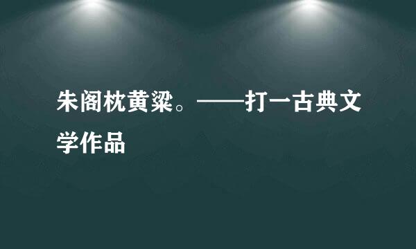 朱阁枕黄粱。——打一古典文学作品