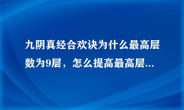 九阴真经合欢诀为什么最高层数为9层，怎么提高最高层数，要详细点，谢谢