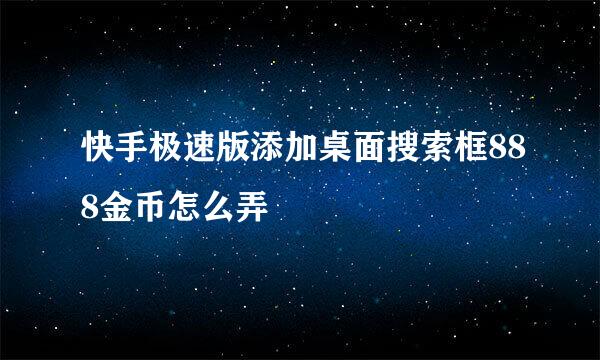 快手极速版添加桌面搜索框888金币怎么弄