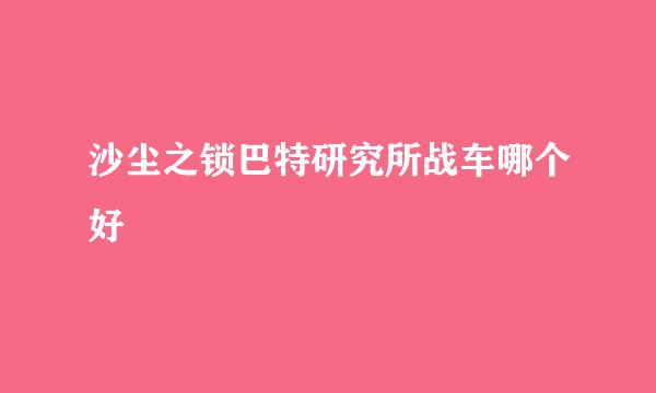 沙尘之锁巴特研究所战车哪个好