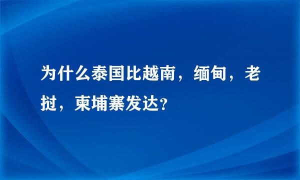 为什么泰国比越南，缅甸，老挝，柬埔寨发达？