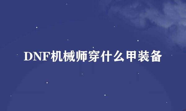 DNF机械师穿什么甲装备