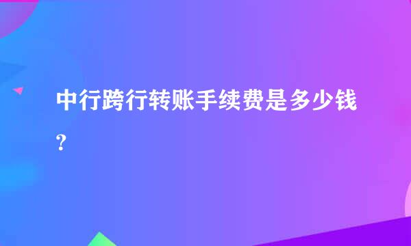 中行跨行转账手续费是多少钱？