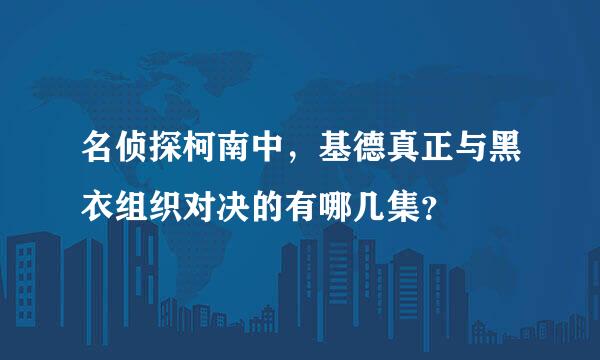 名侦探柯南中，基德真正与黑衣组织对决的有哪几集？