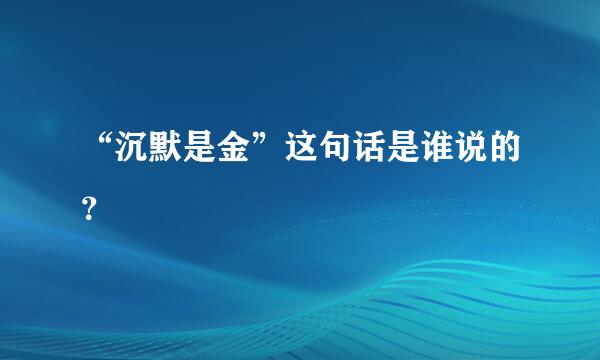 “沉默是金”这句话是谁说的？