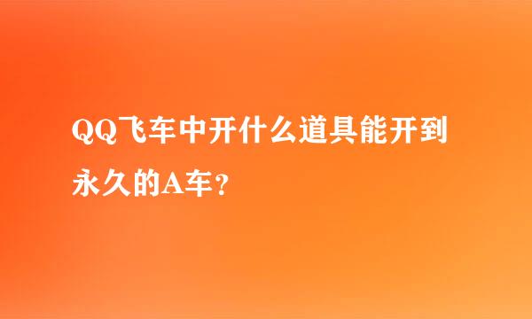 QQ飞车中开什么道具能开到永久的A车？