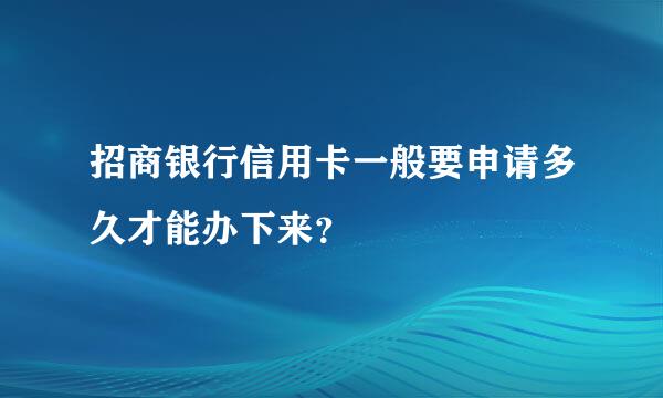 招商银行信用卡一般要申请多久才能办下来？