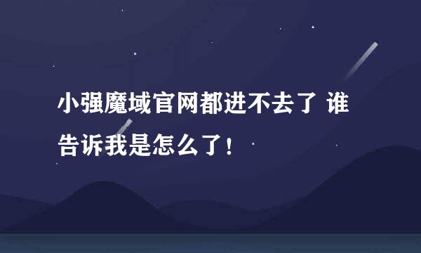 小强魔域官网都进不去了 谁告诉我是怎么了！