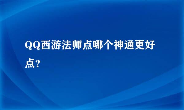 QQ西游法师点哪个神通更好点？