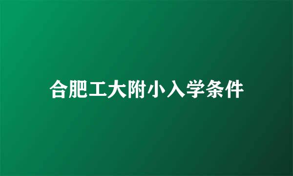 合肥工大附小入学条件