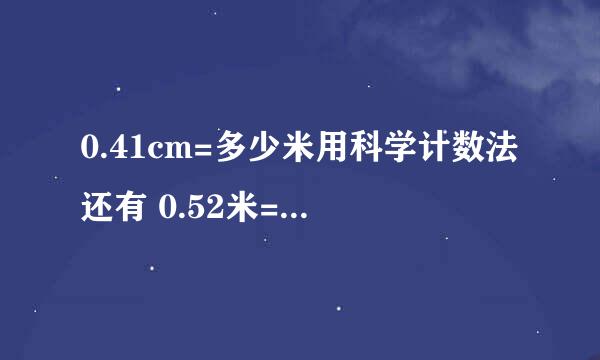 0.41cm=多少米用科学计数法还有 0.52米=多少DM 17DM=多少KM