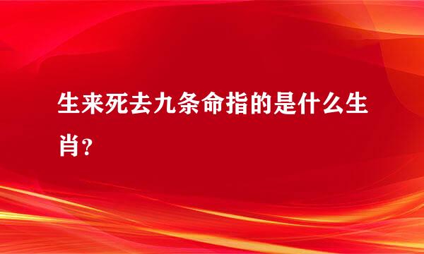 生来死去九条命指的是什么生肖？