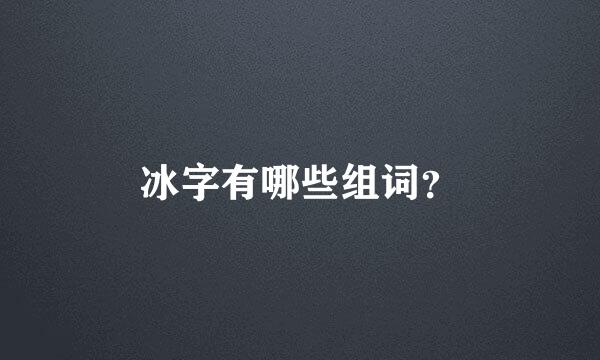 冰字有哪些组词？