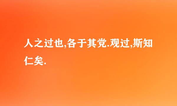 人之过也,各于其党.观过,斯知仁矣.